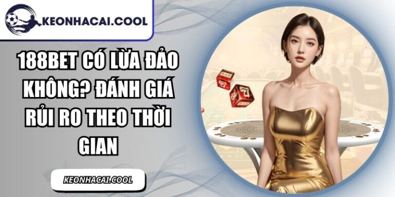 188BET Có Lừa Đảo Không? Đánh Giá Rủi Ro Theo Thời Gian 3 188bet