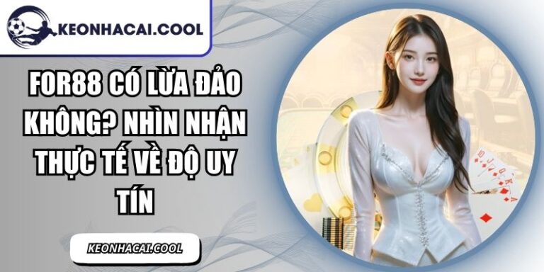 FOR88 Có Lừa Đảo Không? Nhìn Nhận Thực Tế Về Độ Uy Tín 5 FOR88