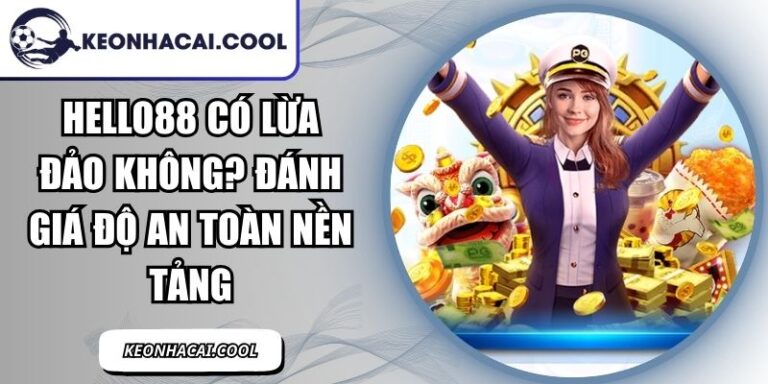 HELLO88 Có Lừa Đảo Không? Đánh Giá Độ An Toàn Nền Tảng 6 HELLO88