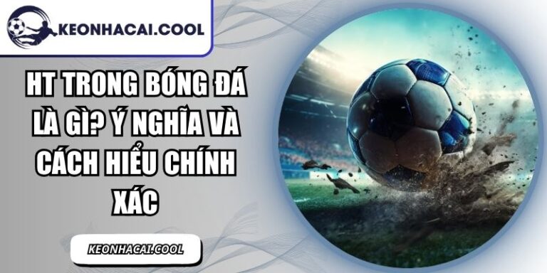 HT Trong Bóng Đá Là Gì? Ý Nghĩa Và Cách Hiểu Chính Xác 8 HT Trong Bóng Đá Là Gì