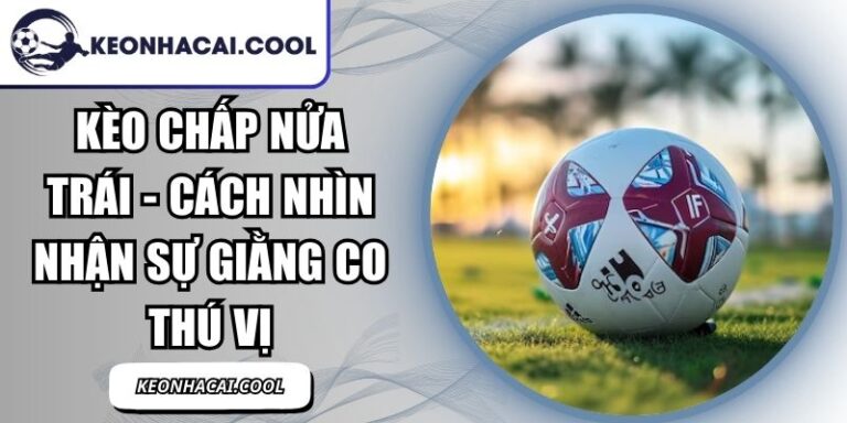 Kèo Chấp Nửa Trái - Cách Nhìn Nhận Sự Giằng Co Thú Vị 10 Kèo Chấp Nửa Trái
