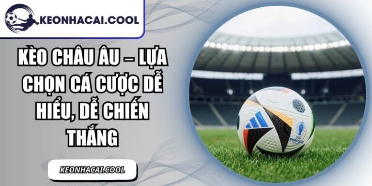 Kèo Châu Âu – Lựa Chọn Cá Cược Dễ Hiểu, Dễ Chiến Thắng 2 Kèo Châu Âu