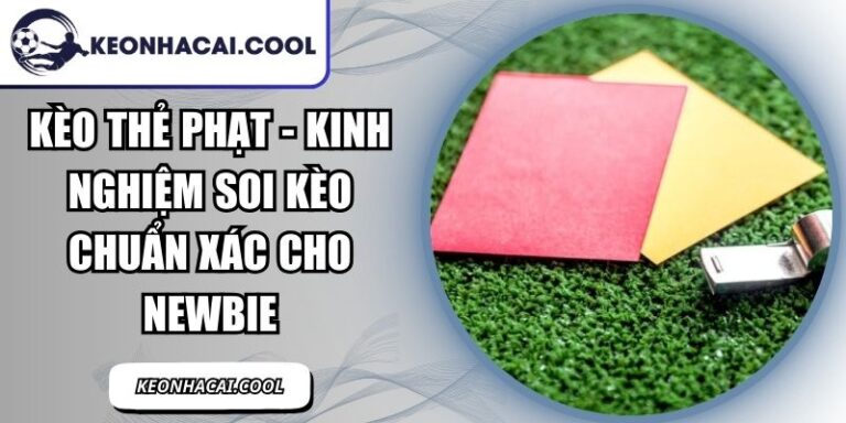 Kèo Thẻ Phạt - Kinh Nghiệm Soi Kèo Chuẩn Xác Cho Newbie 1 Kèo Thẻ Phạt
