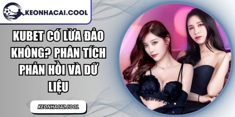 KUBET Có Lừa Đảo Không? Phân Tích Phản Hồi Và Dữ Liệu 4 KUBET