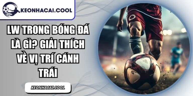LW Trong Bóng Đá Là Gì? Giải Thích Về Vị Trí Cánh Trái 6 LW Trong Bóng Đá Là Gì