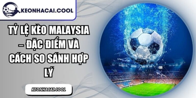 Tỷ Lệ Kèo Malaysia – Đặc Điểm Và Cách So Sánh Hợp Lý 6 Tỷ Lệ Kèo Malaysia
