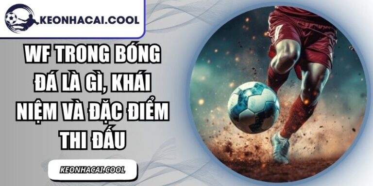 WF Trong Bóng Đá Là Gì, Khái Niệm Và Đặc Điểm Thi Đấu 4 WF Trong Bóng Đá Là Gì