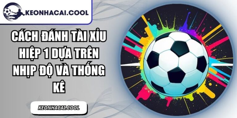 Cách Đánh Tài Xỉu Hiệp 1 Dựa Trên Nhịp Độ Và Thống Kê 2 Cách Đánh Tài Xỉu Hiệp 1
