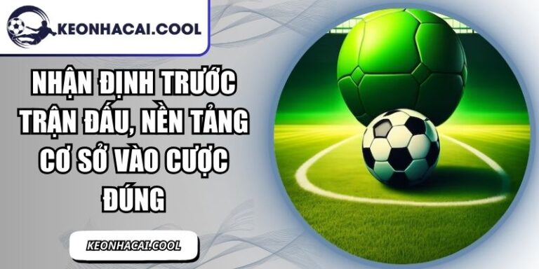 Nhận Định Trước Trận Đấu, Nền Tảng Cơ Sở Vào Cược Đúng 3 Nhận Định Trước Trận Đấu