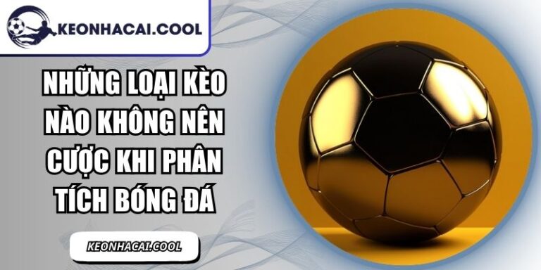 Những Loại Kèo Nào Không Nên Cược