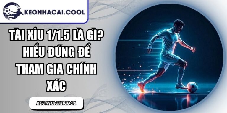 Tài Xỉu 1/1.5 Là Gì? Hiểu Đúng Để Tham Gia Chính Xác 2 Tài Xỉu 1/1.5 Là Gì